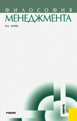 Философия менеджмента. (Аспирантура, Бакалавриат, Магистратура, Специалитет). Учебник., Виктор Канке