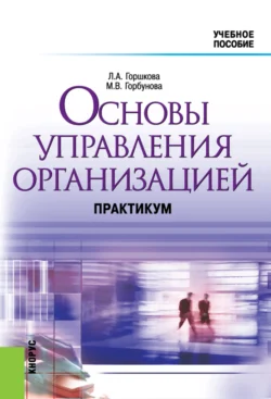 Основы управления организацией. Практикум. (Бакалавриат). Учебное пособие., Маргарита Горбунова