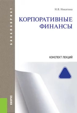 Корпоративные финансы. Конспект лекций. (Аспирантура, Бакалавриат, Магистратура). Учебное пособие., Наталья Никитина