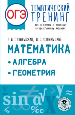 ОГЭ. Математика. Алгебра. Геометрия. Тематический тренинг для подготовки к основному государственному экзамену Лев Слонимский и Ирина Слонимская