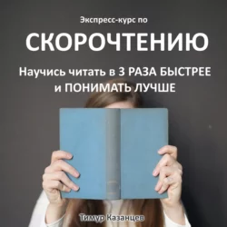 Экспресс-курс по Скорочтению. Научись читать в 3 раза быстрее и понимать лучше, Тимур Казанцев