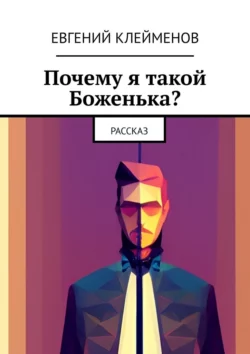 Почему я такой Боженька? Рассказ, Евгений Клейменов