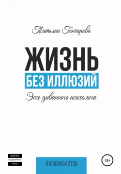 Жизнь без иллюзий: эссе диванного психолога, Татьяна Гончарова