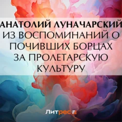 Из воспоминаний о почивших борцах за пролетарскую культуру, Анатолий Луначарский