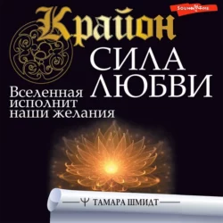 Крайон. Сила Любви. Вселенная исполнит наши желания, Тамара Шмидт