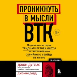 Проникнуть в мысли BTK. Подлинная история тридцатилетней охоты на жесточайшего серийного убийцу из Уичито, Джон Дуглас