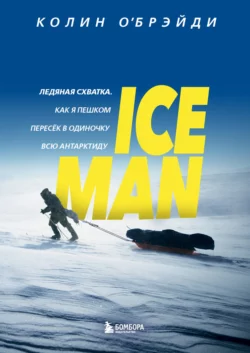 ICE MAN. Ледяная схватка. Как я пешком пересек в одиночку всю Антарктиду, Колин О′Брэйди