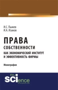 Права собственности как экономический институт и эффективность фирмы. (Аспирантура, Бакалавриат, Магистратура). Монография., Игорь Пыжев