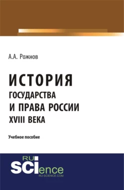 История государства и права России XVIII века. (Аспирантура, Бакалавриат, Магистратура). Учебное пособие., Артемий Рожнов