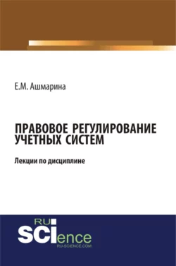 Правовое регулирование учетных систем (6 лекций). (Бакалавриат, Магистратура, Специалитет). Курс лекций., Елена Ашмарина