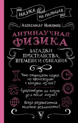 Антинаучная физика: загадки пространства, времени и сознания, Александр Никонов