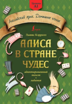 Алиса в стране чудес: адаптированный текст + задания. Уровень А1, Льюис Кэрролл