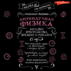 Антинаучная физика: загадки пространства, времени и сознания, Александр Никонов