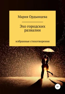 Эхо городских развалин. Стихи. Избранное, Мария Ордынцева