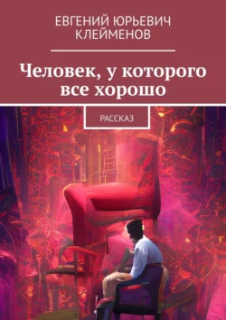 Человек, у которого все хорошо. Рассказ, Евгений Клейменов