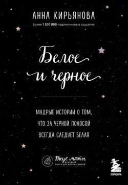 Белое и черное. Мудрые истории о том, что за черной полосой всегда следует белая, Анна Кирьянова