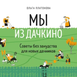 Мы из Дачкино. Советы без занудства для новых дачников, Ольга Платонова