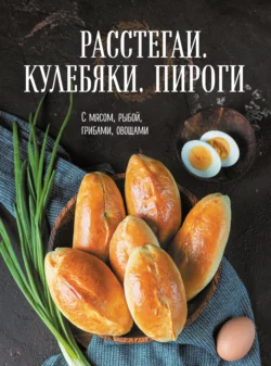 Расстегаи. Кулебяки. Пироги. С мясом  рыбой  грибами  овощами Сборник кулинарных рецептов