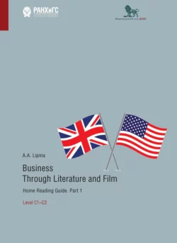 Business Through Literature and Film. Home Reading Guide. Part 1. Level C1–C2.  Бизнес через литературу и кино. Домашнее чтение. Учебное пособие на английском языке. Часть 1. Уровень С1–С2 Анна Липина