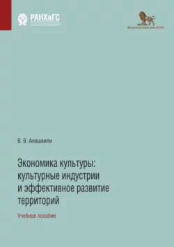 Экономика культуры. Культурные индустрии и эффективное развитие территорий Валериан Анашвили