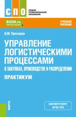 Управление логистическими процессами в закупках  производстве и распределении. Практикум. (СПО). Учебное пособие. Владимир Прохоров