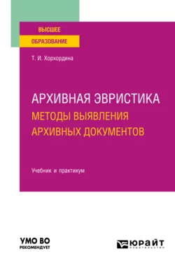 Архивная эвристика: методы выявления архивных документов. Учебник и практикум для вузов, Татьяна Хорхордина