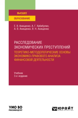 Расследование экономических преступлений. Теоретико-методологические основы экономико-правового анализа финансовой деятельности 3-е изд., испр. и доп. Учебник для вузов, Алик Хабибулин