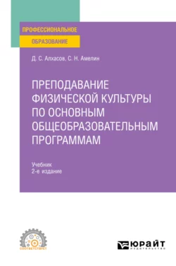 Преподавание физической культуры по основным общеобразовательным программам 2-е изд., пер. и доп. Учебник для СПО, Дмитрий Алхасов