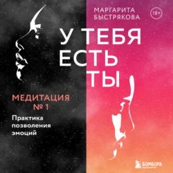 У тебя есть ты. Медитация 1. Практика позволения эмоций, Маргарита Быстрякова