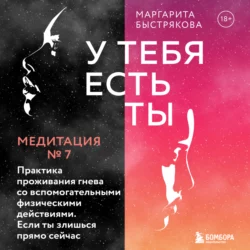 У тебя есть ты. Медитация 7. Практика проживания гнева со вспомогательными действиями. Если ты злишься прямо сейчас, Маргарита Быстрякова