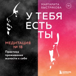 У тебя есть ты. Медитация 18. Практика проживания жалости к себе, Маргарита Быстрякова