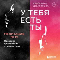 У тебя есть ты. Медитация 19. Практика проживания чувства стыда, Маргарита Быстрякова