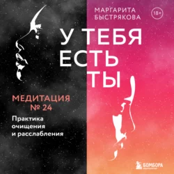 У тебя есть ты. Медитация 24. Практика очищения и расслабления, Маргарита Быстрякова