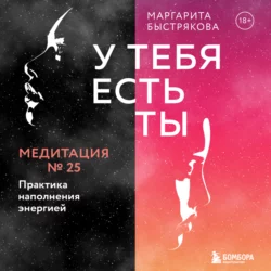 У тебя есть ты. Медитация 25. Практика наполнения энергией Маргарита Быстрякова