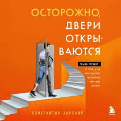 Осторожно, двери открываются. Роман-тренинг о том, как мастерство продавца меняет жизнь, Константин Харский