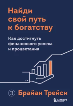 Найди свой путь к богатству. Как достигнуть финансового успеха и процветания, Брайан Трейси