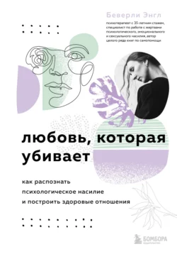 Любовь, которая убивает. Как распознать психологическое насилие и построить здоровые отношения, Беверли Энгл