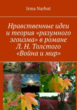 Нравственные идеи и теория «разумного эгоизма» в романе Л. Н. Толстого «Война и мир», Irma Narbut