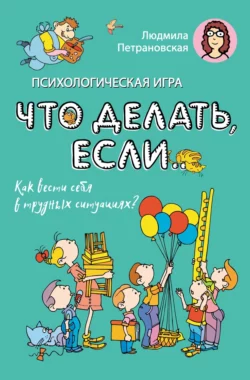 Психологическая игра «Что делать если…». Как вести себя в трудных ситуациях?, Людмила Петрановская