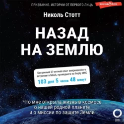 Назад на Землю. Что мне открыла жизнь в космосе о нашей родной планете и о миссии по защите Земли, Николь Стотт