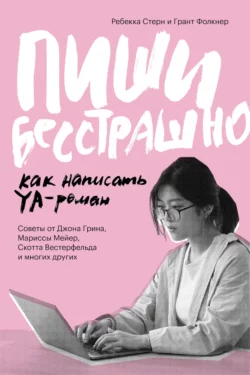 Пиши бесстрашно. Как написать YA-роман, Грант Фолкнер