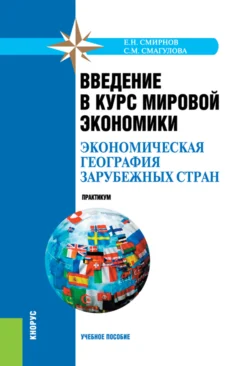 Введение в курс мировой экономики (экономическая география зарубежных стран). Практикум. (Бакалавриат, Специалитет). Учебное пособие., Самал Смагулова