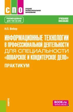 Информационные технологии в профессиональной деятельности для специальности Поварское и кондитерское дело . Практикум. (СПО). Учебное пособие. Наталья Вебер