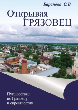 Открывая Грязовец. Путешествие по Грязовцу и окрестностям. Том 1 Ольга Баранова