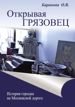 Открывая Грязовец. История городка на Московской дороге. Том 2 Ольга Баранова