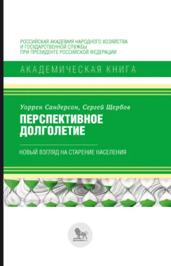 Перспективное долголетие. Новый взгляд на старение населения Сергей Щербов и Уоррен Сандерсон