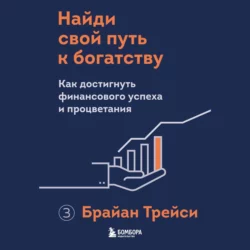 Найди свой путь к богатству. Как достигнуть финансового успеха и процветания, Брайан Трейси