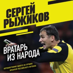 Вратарь из народа. Автобиография одного из лучших вратарей российского футбола, Сергей Рыжиков