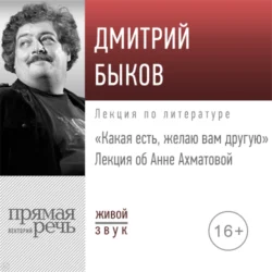 Лекция об Анне Ахматовой «Какая есть  желаю вам другую» Дмитрий Быков