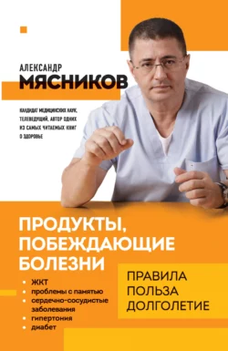 Продукты  побеждающие болезни. Как одержать победу над заболеваниями с помощью еды. Правила  польза  долголетие Александр Мясников